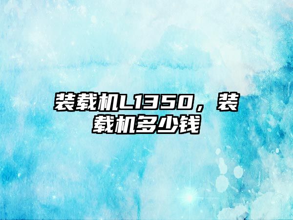 裝載機(jī)L1350，裝載機(jī)多少錢(qián)