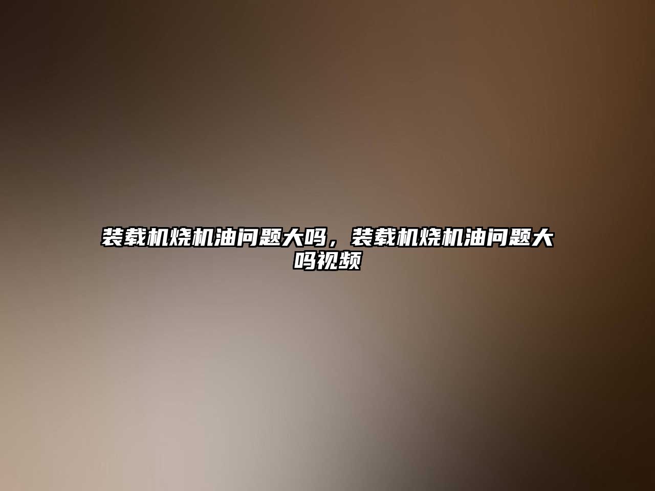 裝載機燒機油問題大嗎，裝載機燒機油問題大嗎視頻