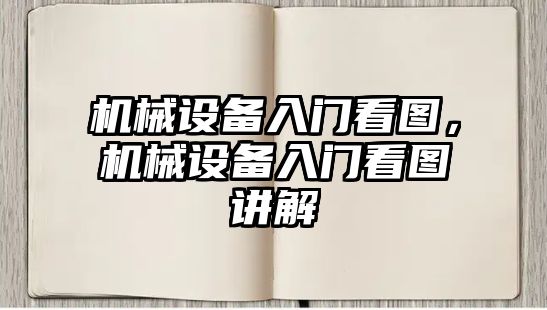 機(jī)械設(shè)備入門看圖，機(jī)械設(shè)備入門看圖講解