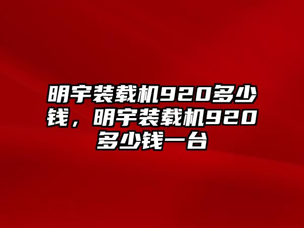 明宇裝載機(jī)920多少錢，明宇裝載機(jī)920多少錢一臺(tái)