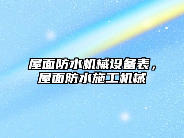 屋面防水機(jī)械設(shè)備表，屋面防水施工機(jī)械