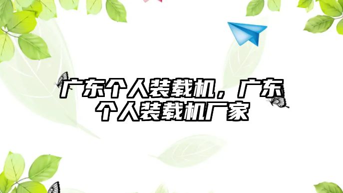 廣東個人裝載機(jī)，廣東個人裝載機(jī)廠家