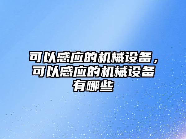 可以感應(yīng)的機(jī)械設(shè)備，可以感應(yīng)的機(jī)械設(shè)備有哪些