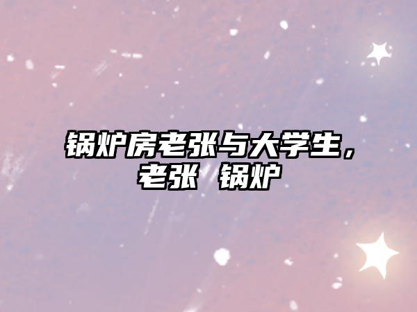 鍋爐房老張與大學生，老張 鍋爐