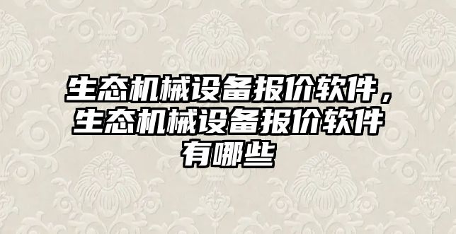 生態(tài)機(jī)械設(shè)備報(bào)價(jià)軟件，生態(tài)機(jī)械設(shè)備報(bào)價(jià)軟件有哪些