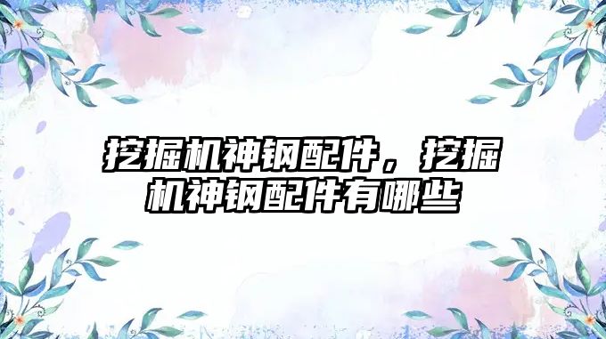 挖掘機(jī)神鋼配件，挖掘機(jī)神鋼配件有哪些