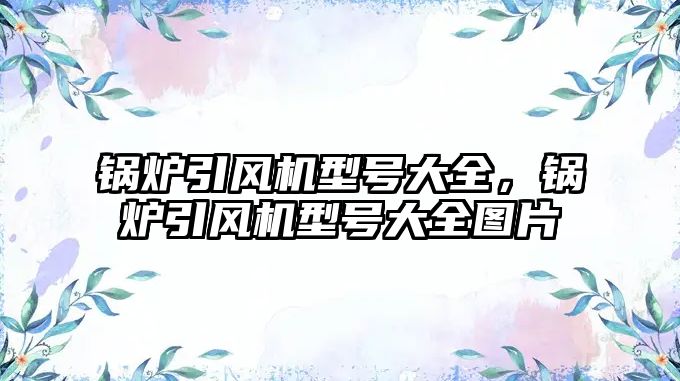 鍋爐引風(fēng)機型號大全，鍋爐引風(fēng)機型號大全圖片