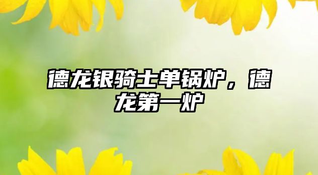 德龍銀騎士單鍋爐，德龍第一爐