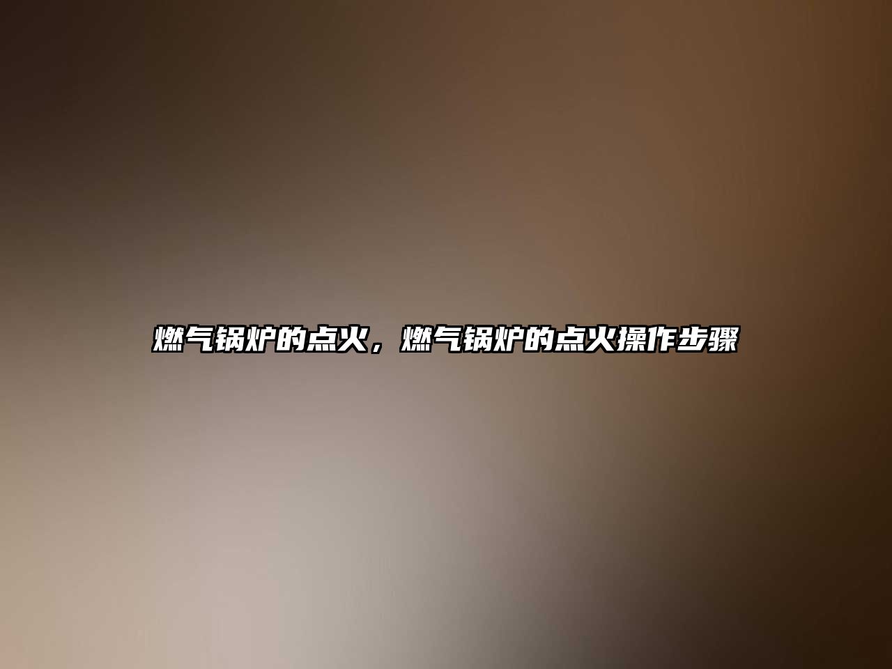 燃氣鍋爐的點火，燃氣鍋爐的點火操作步驟