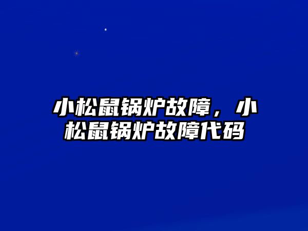 小松鼠鍋爐故障，小松鼠鍋爐故障代碼
