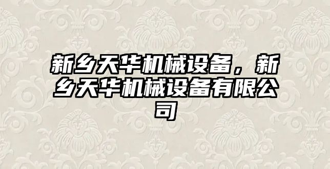 新鄉(xiāng)天華機(jī)械設(shè)備，新鄉(xiāng)天華機(jī)械設(shè)備有限公司