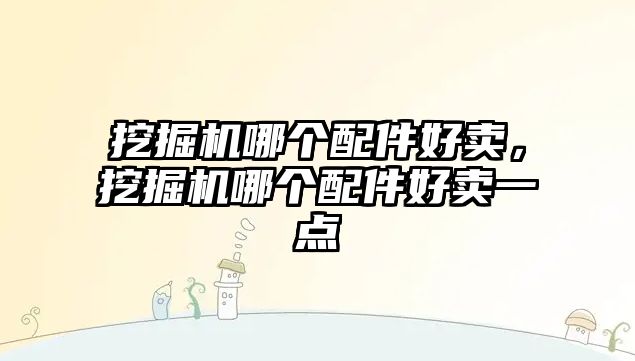 挖掘機哪個配件好賣，挖掘機哪個配件好賣一點