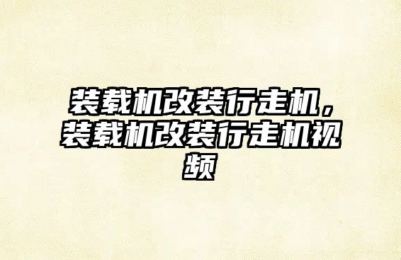 裝載機(jī)改裝行走機(jī)，裝載機(jī)改裝行走機(jī)視頻