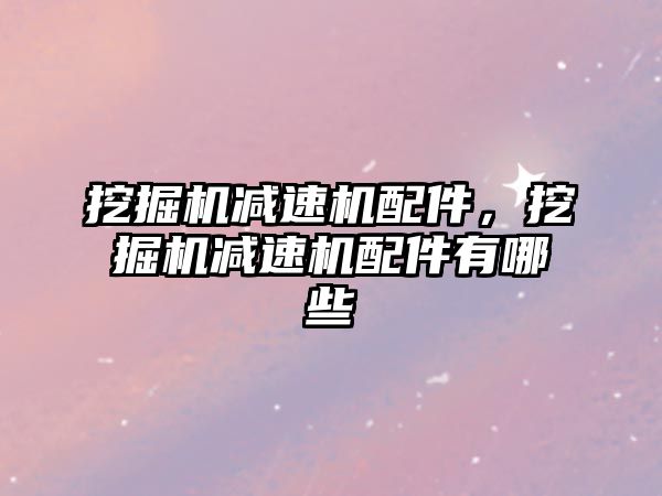 挖掘機(jī)減速機(jī)配件，挖掘機(jī)減速機(jī)配件有哪些