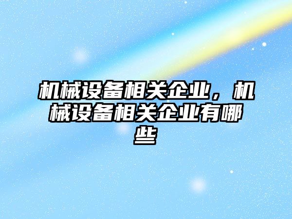 機(jī)械設(shè)備相關(guān)企業(yè)，機(jī)械設(shè)備相關(guān)企業(yè)有哪些