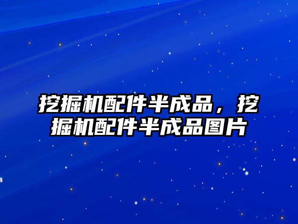 挖掘機(jī)配件半成品，挖掘機(jī)配件半成品圖片