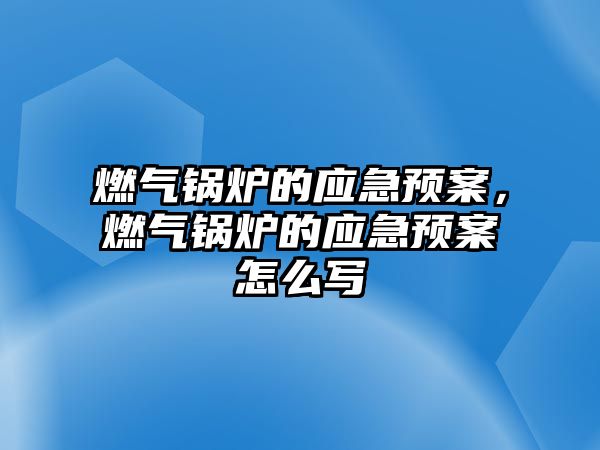 燃?xì)忮仩t的應(yīng)急預(yù)案，燃?xì)忮仩t的應(yīng)急預(yù)案怎么寫