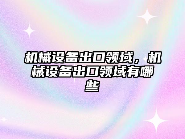 機械設備出口領域，機械設備出口領域有哪些