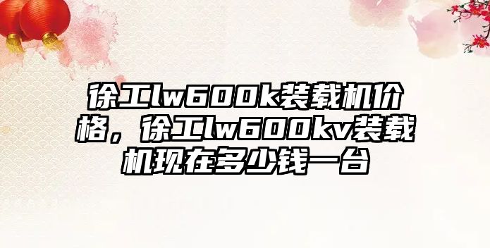 徐工lw600k裝載機(jī)價(jià)格，徐工lw600kv裝載機(jī)現(xiàn)在多少錢一臺