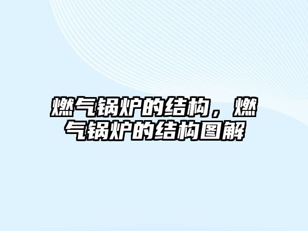 燃?xì)忮仩t的結(jié)構(gòu)，燃?xì)忮仩t的結(jié)構(gòu)圖解