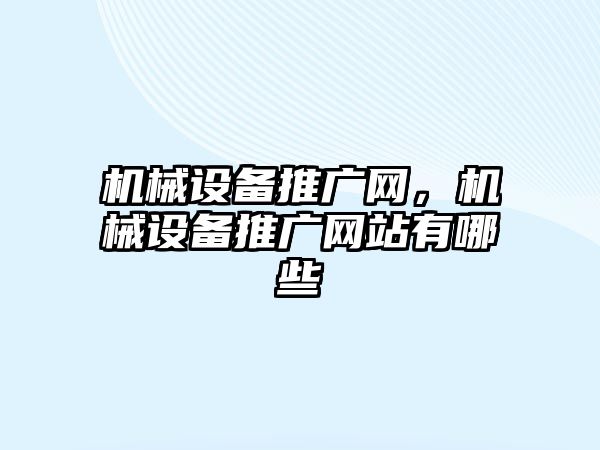 機(jī)械設(shè)備推廣網(wǎng)，機(jī)械設(shè)備推廣網(wǎng)站有哪些
