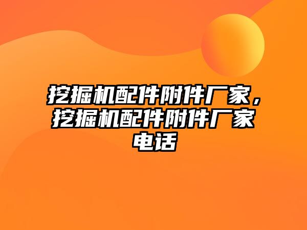 挖掘機(jī)配件附件廠家，挖掘機(jī)配件附件廠家電話