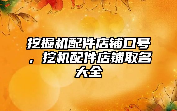 挖掘機配件店鋪口號，挖機配件店鋪取名大全