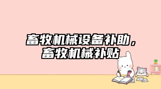 畜牧機(jī)械設(shè)備補(bǔ)助，畜牧機(jī)械補(bǔ)貼