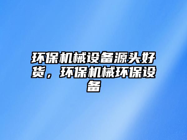 環(huán)保機械設備源頭好貨，環(huán)保機械環(huán)保設備