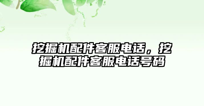 挖掘機(jī)配件客服電話，挖掘機(jī)配件客服電話號(hào)碼