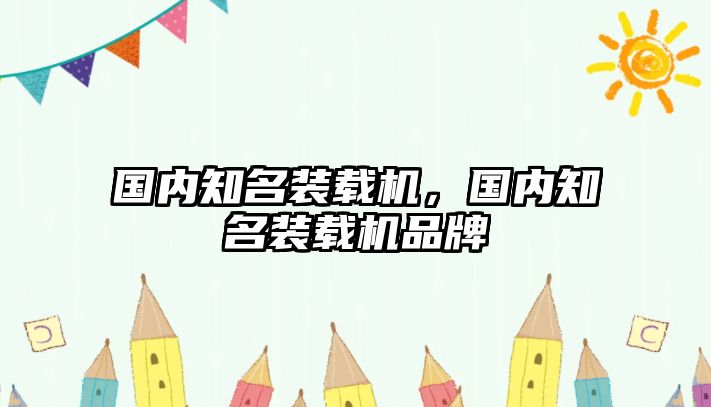 國(guó)內(nèi)知名裝載機(jī)，國(guó)內(nèi)知名裝載機(jī)品牌
