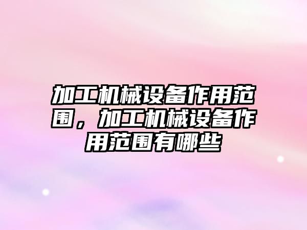 加工機(jī)械設(shè)備作用范圍，加工機(jī)械設(shè)備作用范圍有哪些