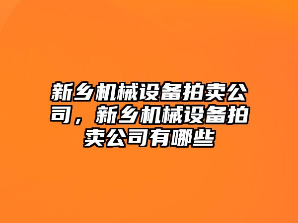 新鄉(xiāng)機(jī)械設(shè)備拍賣公司，新鄉(xiāng)機(jī)械設(shè)備拍賣公司有哪些