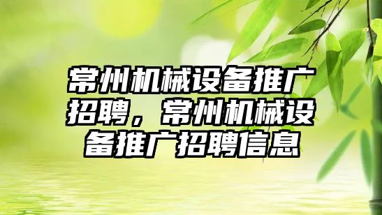常州機(jī)械設(shè)備推廣招聘，常州機(jī)械設(shè)備推廣招聘信息