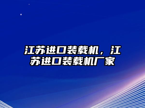 江蘇進口裝載機，江蘇進口裝載機廠家