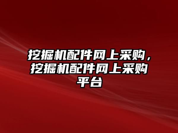 挖掘機(jī)配件網(wǎng)上采購，挖掘機(jī)配件網(wǎng)上采購平臺(tái)