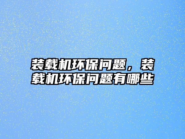 裝載機(jī)環(huán)保問(wèn)題，裝載機(jī)環(huán)保問(wèn)題有哪些
