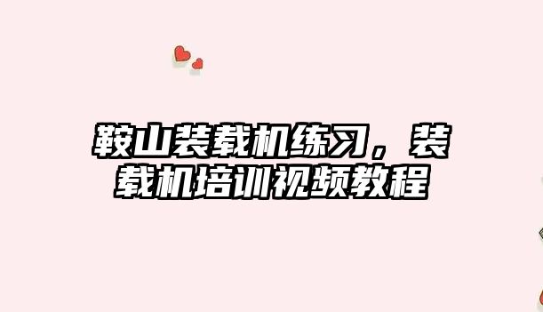 鞍山裝載機(jī)練習(xí)，裝載機(jī)培訓(xùn)視頻教程