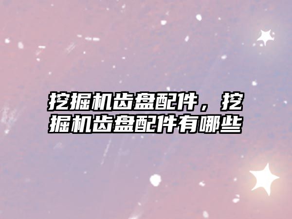 挖掘機齒盤配件，挖掘機齒盤配件有哪些