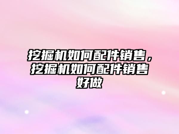 挖掘機(jī)如何配件銷售，挖掘機(jī)如何配件銷售好做