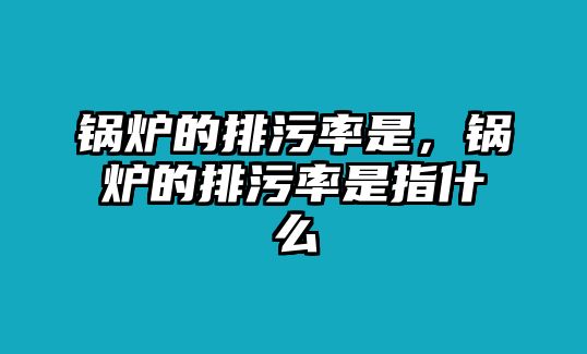 鍋爐的排污率是，鍋爐的排污率是指什么