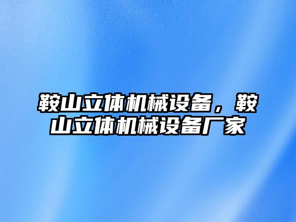 鞍山立體機(jī)械設(shè)備，鞍山立體機(jī)械設(shè)備廠家