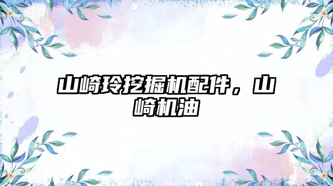 山崎玲挖掘機配件，山崎機油