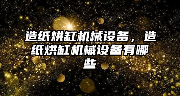 造紙烘缸機械設備，造紙烘缸機械設備有哪些