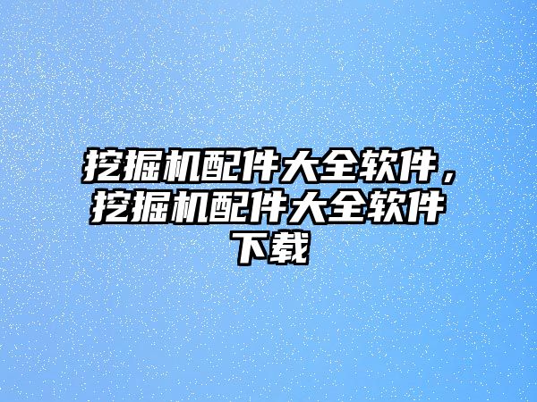 挖掘機(jī)配件大全軟件，挖掘機(jī)配件大全軟件下載