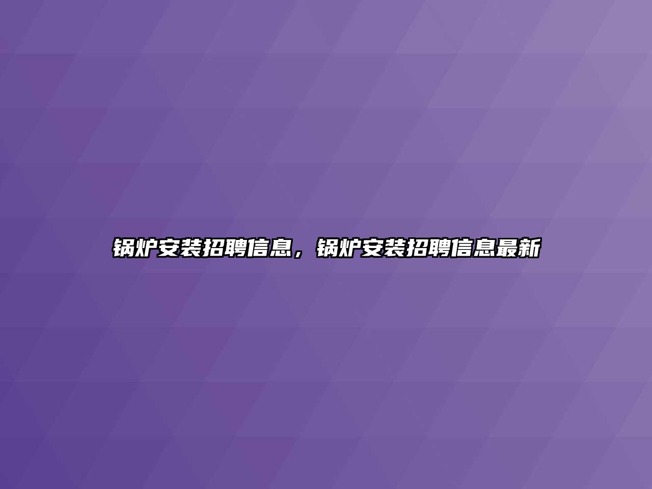 鍋爐安裝招聘信息，鍋爐安裝招聘信息最新