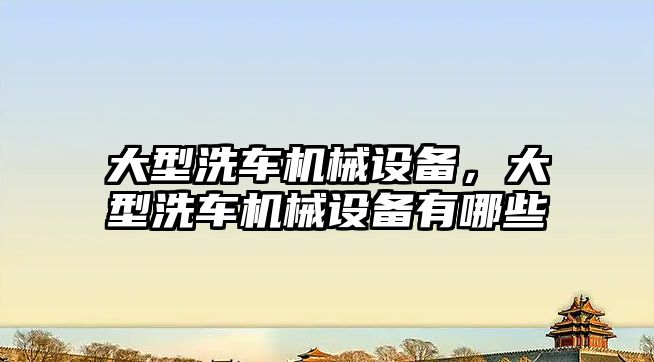 大型洗車機械設備，大型洗車機械設備有哪些