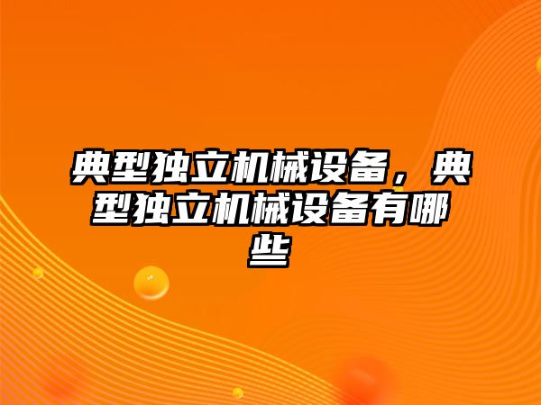 典型獨(dú)立機(jī)械設(shè)備，典型獨(dú)立機(jī)械設(shè)備有哪些