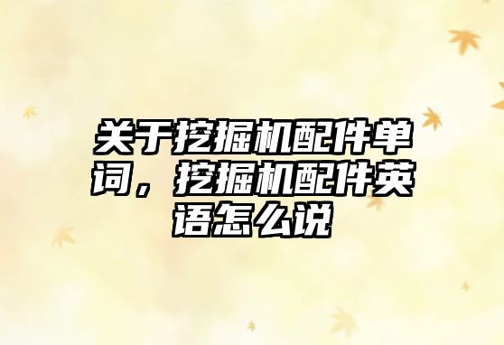 關于挖掘機配件單詞，挖掘機配件英語怎么說