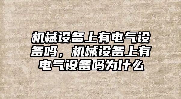 機(jī)械設(shè)備上有電氣設(shè)備嗎，機(jī)械設(shè)備上有電氣設(shè)備嗎為什么